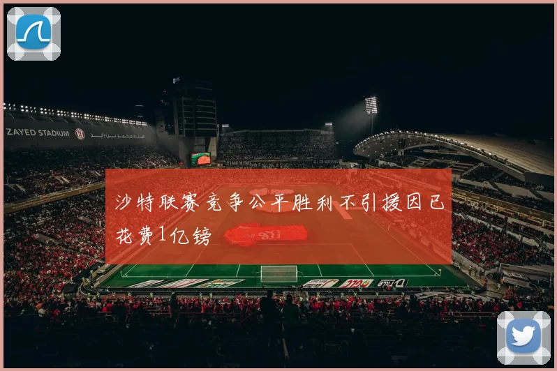 沙特联赛竞争公平胜利不引援因已花费1亿镑