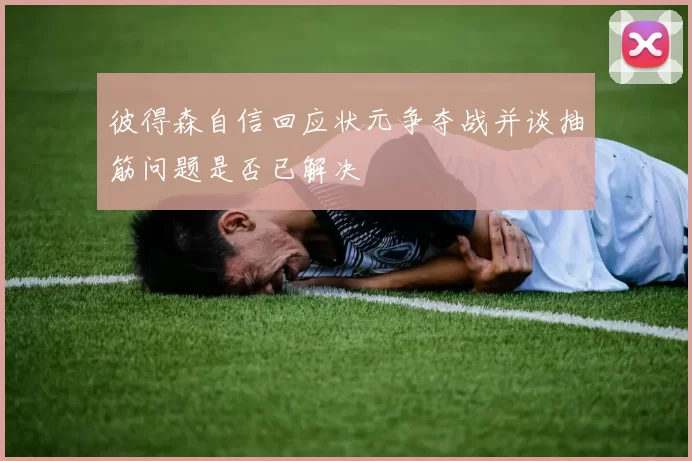 彼得森自信回应状元争夺战并谈抽筋问题是否已解决