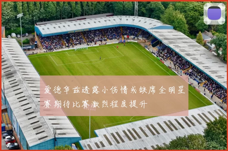 爱德华兹透露小伤情或缺席全明星赛期待比赛激烈程度提升