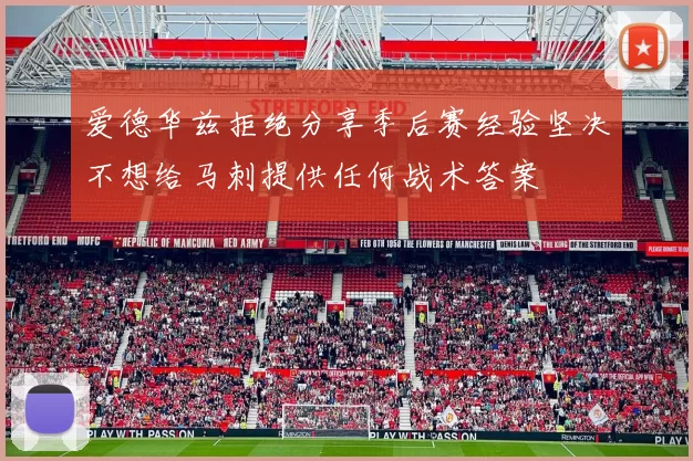 爱德华兹拒绝分享季后赛经验坚决不想给马刺提供任何战术答案