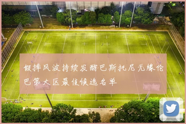 假摔风波持续发酵巴斯托尼无缘伦巴第大区最佳候选名单